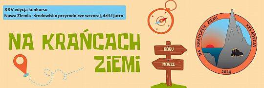 XXV edycja Ogólnopolskiego Konkursu Geologiczno-Środowiskowego „Nasza Ziemia – środowisko przyrodnicze wczoraj, dziś i jutro” pod hasłem „Na krańcach Ziemi”